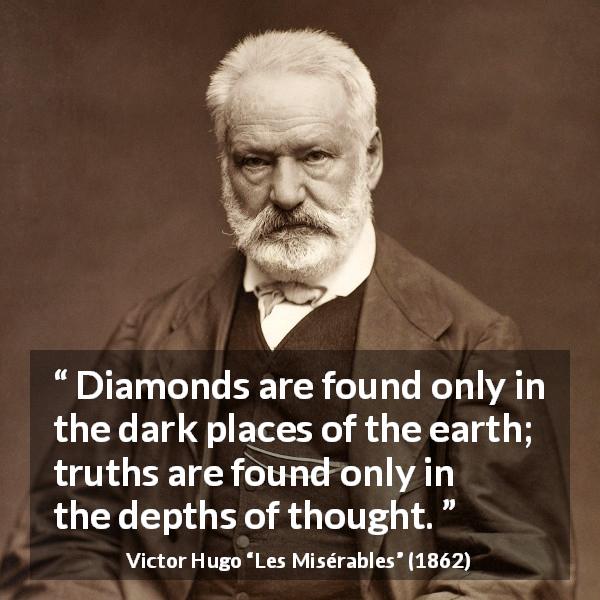 Victor Hugo quote about truth from Les Misérables - Diamonds are found only in the dark places of the earth; truths are found only in the depths of thought.