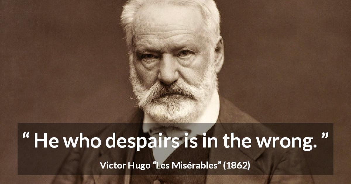 Victor Hugo quote about wrong from Les Misérables - He who despairs is in the wrong.