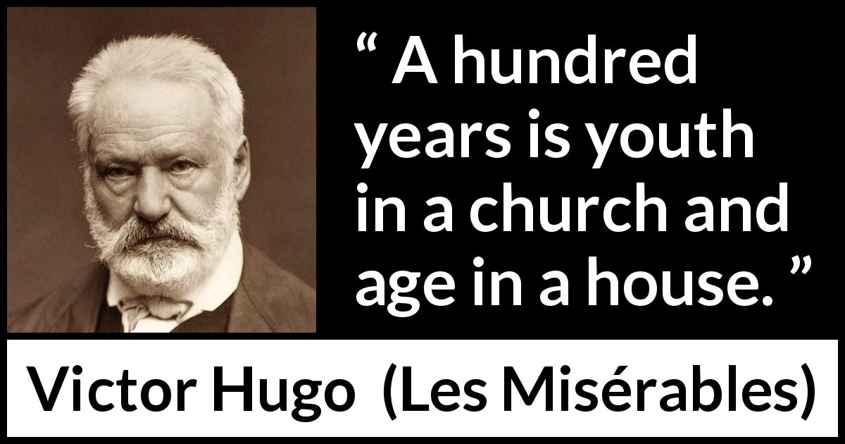 Victor Hugo quote about youth from Les Misérables - A hundred years is youth in a church and age in a house.