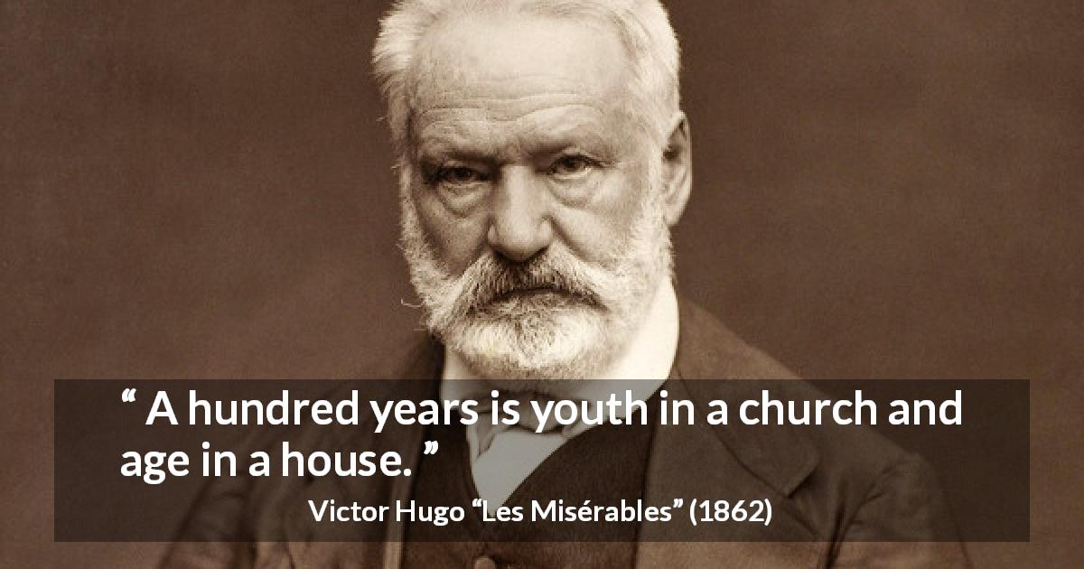 Victor Hugo quote about youth from Les Misérables - A hundred years is youth in a church and age in a house.