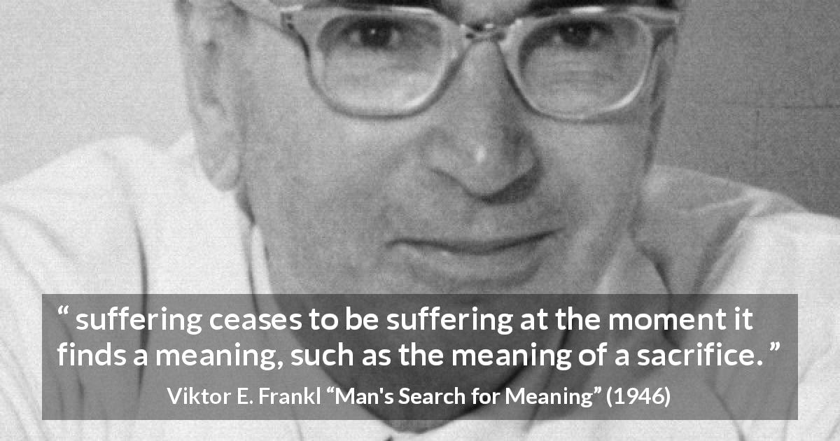 Viktor E. Frankl: “suffering ceases to be suffering at the...”