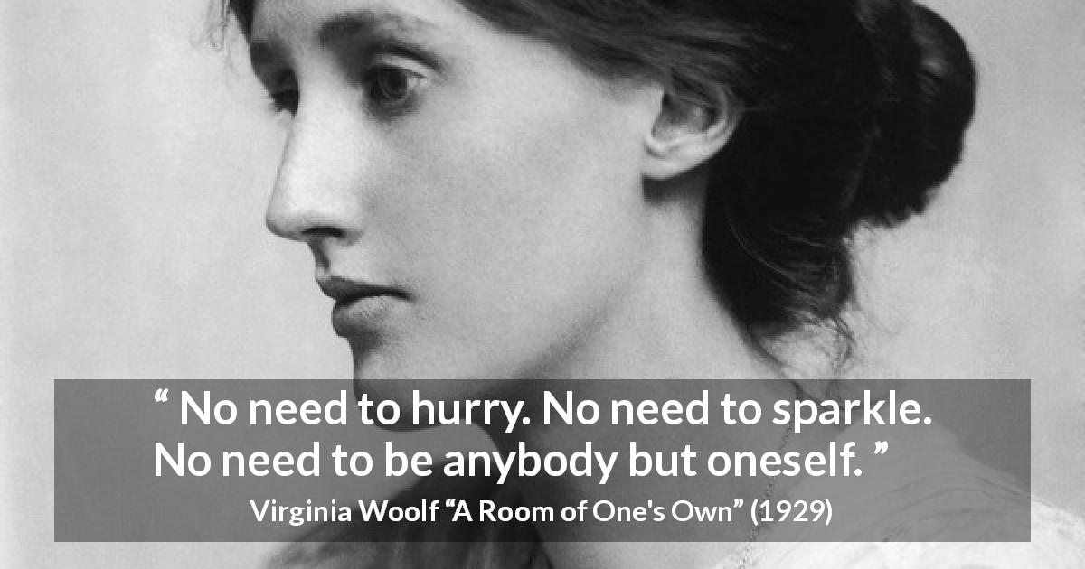 Virginia Woolf quote about calm from A Room of One's Own - No need to hurry. No need to sparkle. No need to be anybody but oneself.
