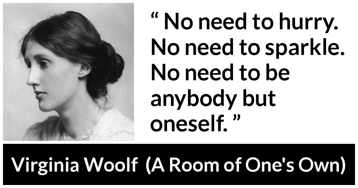Virginia Woolf quote about calm from A Room of One's Own - No need to hurry. No need to sparkle. No need to be anybody but oneself.
