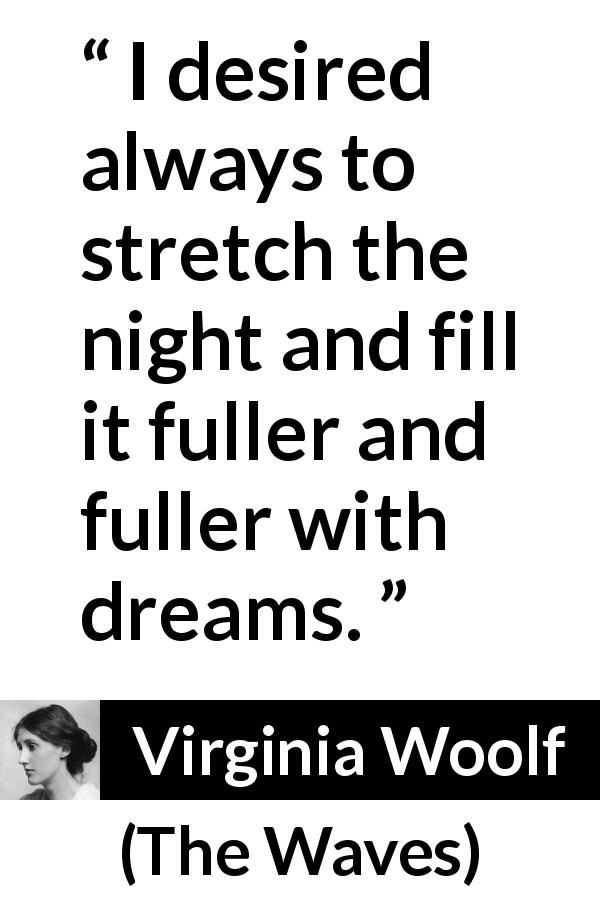 Virginia Woolf quote about dreams from The Waves - I desired always to stretch the night and fill it fuller and fuller with dreams.