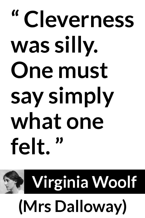 Virginia Woolf quote about feeling from Mrs Dalloway - Cleverness was silly. One must say simply what one felt.