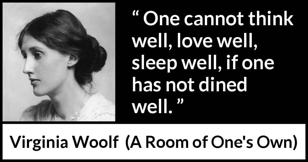 Virginia Woolf quote about food from A Room of One's Own - One cannot think well, love well, sleep well, if one has not dined well.
