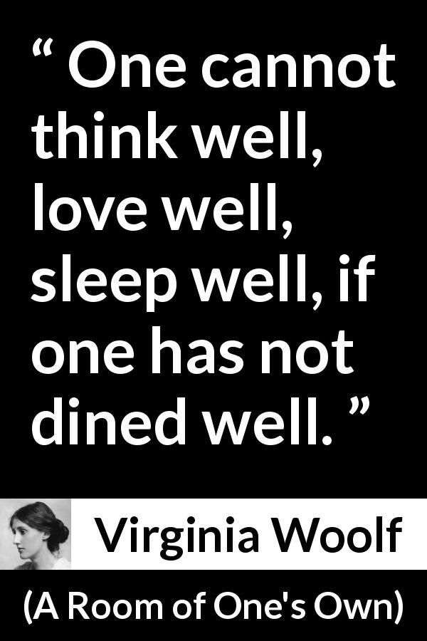 Virginia Woolf quote about food from A Room of One's Own - One cannot think well, love well, sleep well, if one has not dined well.