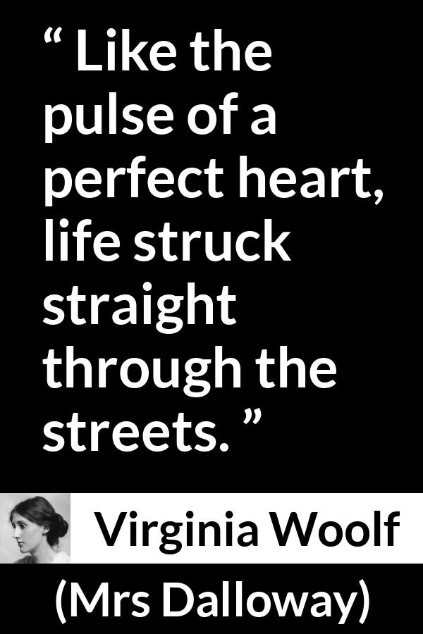 Virginia Woolf quote about life from Mrs Dalloway - Like the pulse of a perfect heart, life struck straight through the streets.