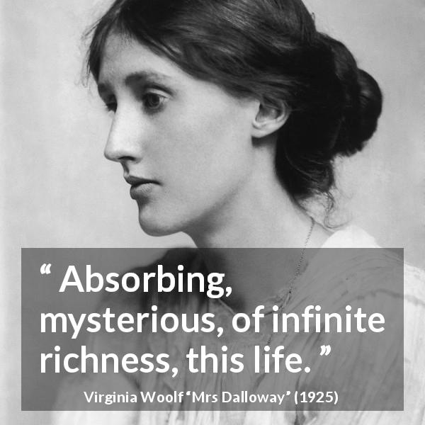 Virginia Woolf quote about life from Mrs Dalloway - Absorbing, mysterious, of infinite richness, this life.