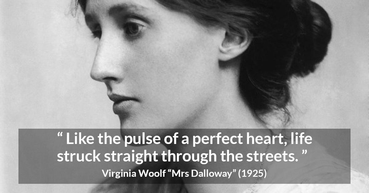 Virginia Woolf quote about life from Mrs Dalloway - Like the pulse of a perfect heart, life struck straight through the streets.