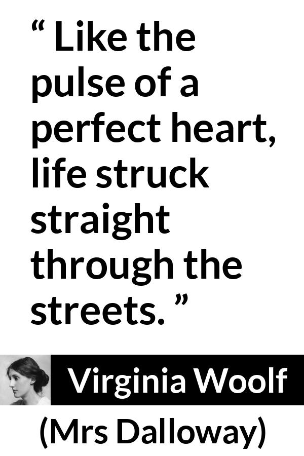 Virginia Woolf quote about life from Mrs Dalloway - Like the pulse of a perfect heart, life struck straight through the streets.