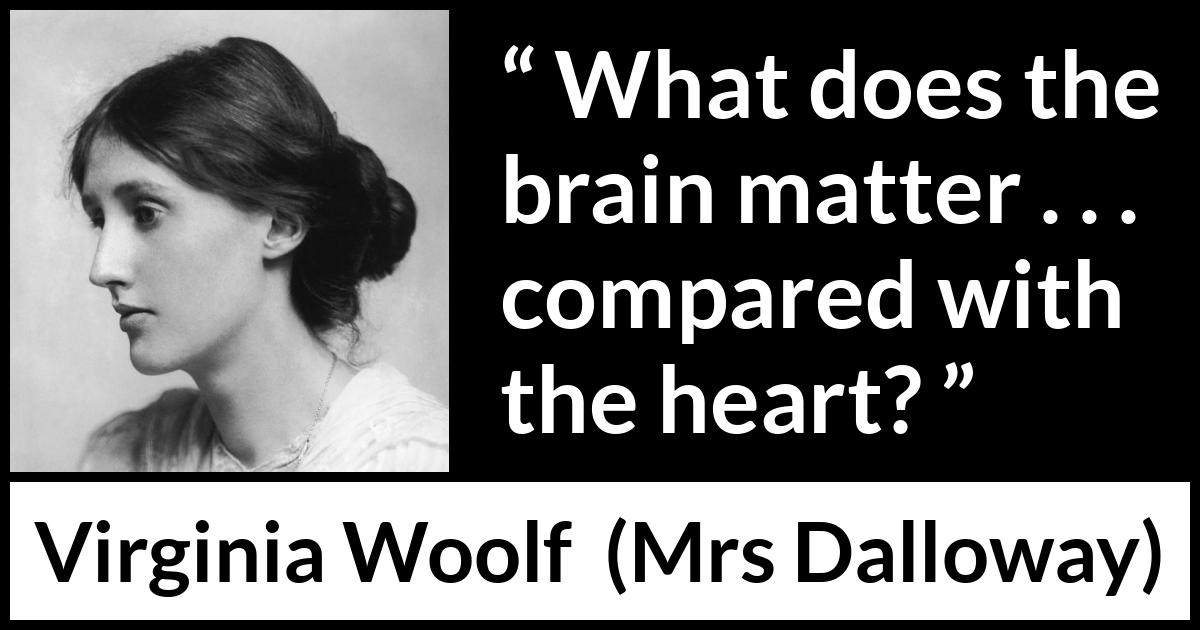 Virginia Woolf quote about love from Mrs Dalloway - What does the brain matter . . . compared with the heart?