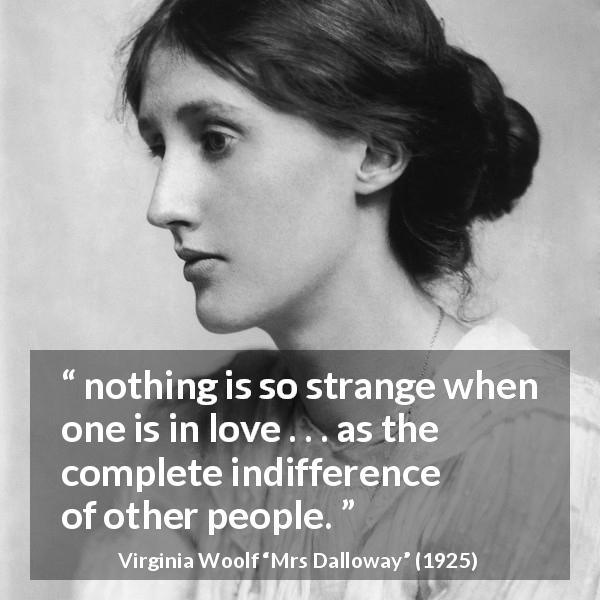 Virginia Woolf quote about love from Mrs Dalloway - nothing is so strange when one is in love . . . as the complete indifference of other people.
