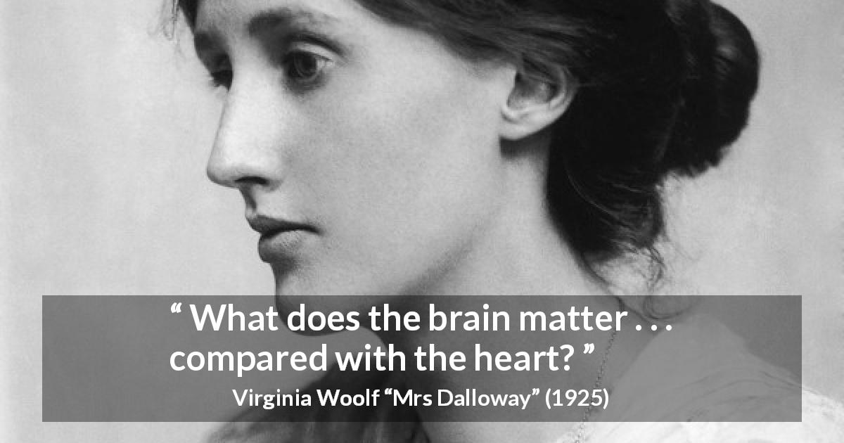 Virginia Woolf quote about love from Mrs Dalloway - What does the brain matter . . . compared with the heart?