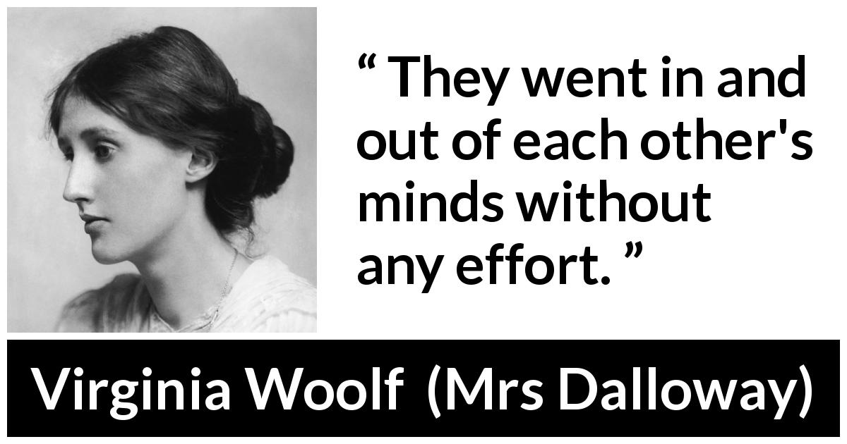 Virginia Woolf quote about mind from Mrs Dalloway - They went in and out of each other's minds without any effort.