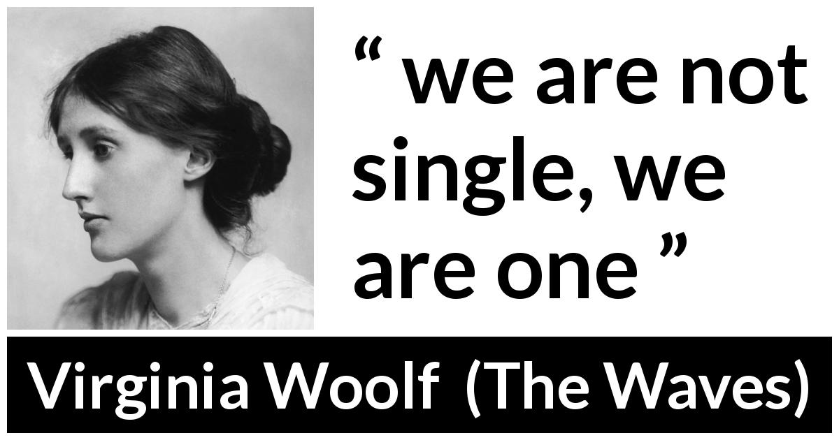 Virginia Woolf quote about oneness from The Waves - we are not single, we are one