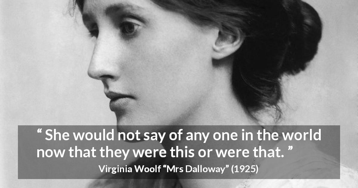 Virginia Woolf quote about people from Mrs Dalloway - She would not say of any one in the world now that they were this or were that.