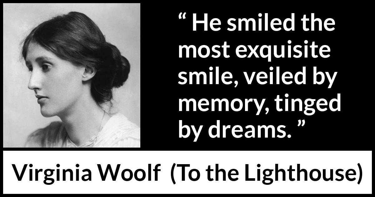 Virginia Woolf quote about smile from To the Lighthouse - He smiled the most exquisite smile, veiled by memory, tinged by dreams.