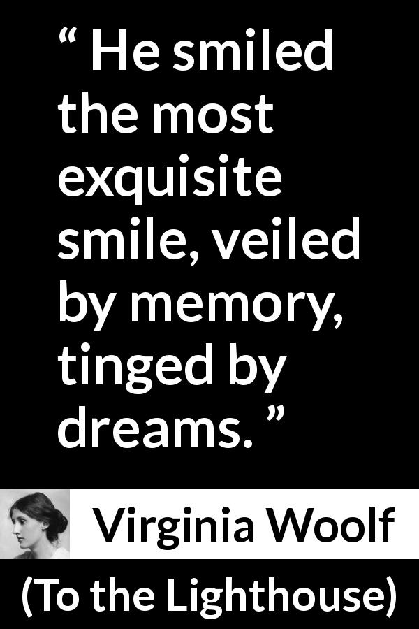 Virginia Woolf quote about smile from To the Lighthouse - He smiled the most exquisite smile, veiled by memory, tinged by dreams.