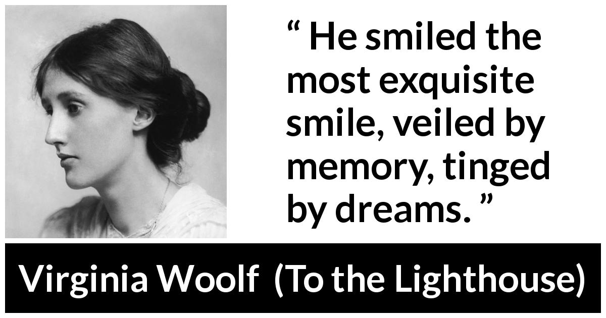 Virginia Woolf quote about smile from To the Lighthouse - He smiled the most exquisite smile, veiled by memory, tinged by dreams.