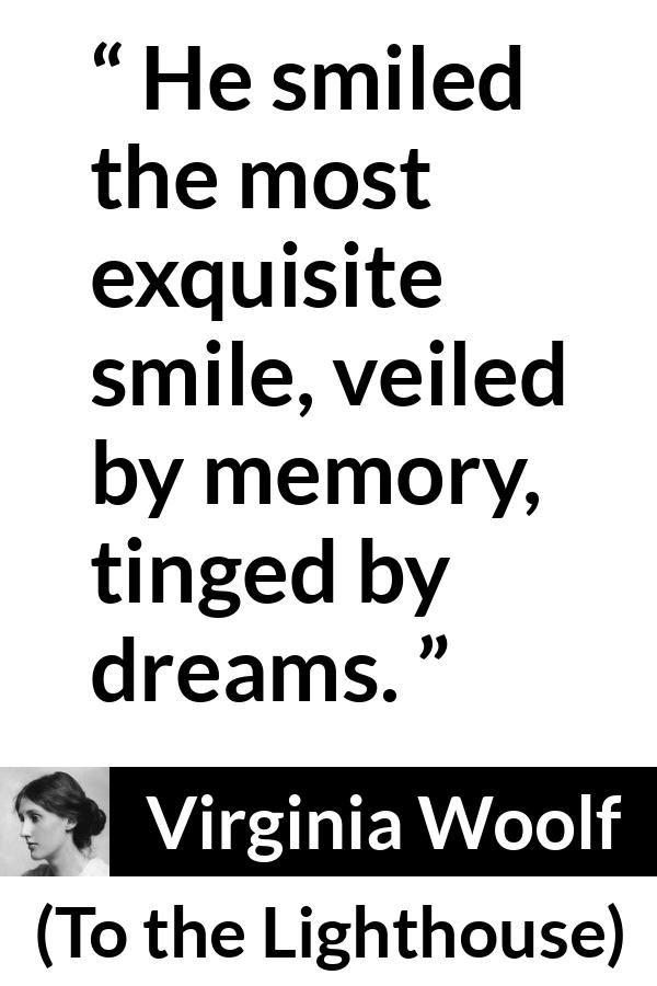 Virginia Woolf quote about smile from To the Lighthouse - He smiled the most exquisite smile, veiled by memory, tinged by dreams.