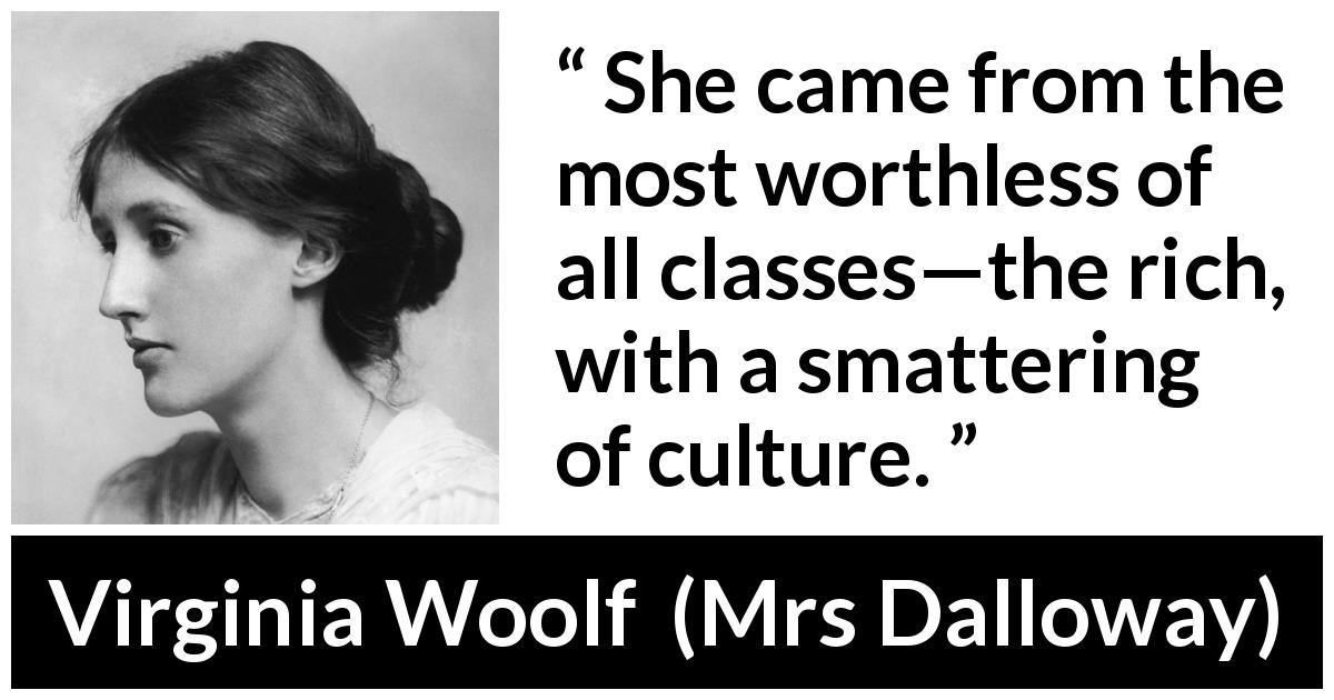 Virginia Woolf quote about wealth from Mrs Dalloway - She came from the most worthless of all classes—the rich, with a smattering of culture.