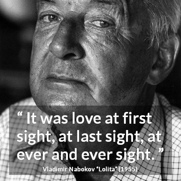 Vladimir Nabokov quote about love from Lolita - It was love at first sight, at last sight, at ever and ever sight.