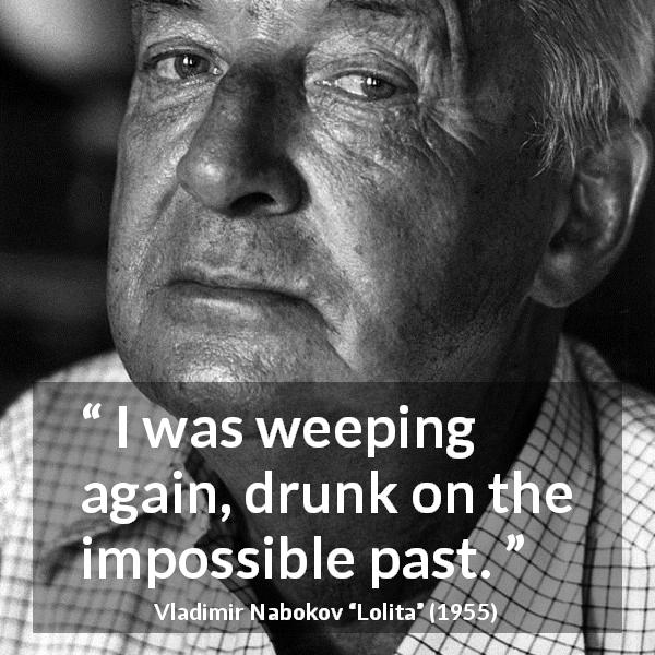 Vladimir Nabokov quote about past from Lolita - I was weeping again, drunk on the impossible past.