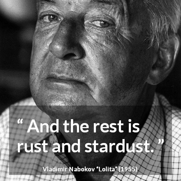 Vladimir Nabokov quote about rust from Lolita - And the rest is rust and stardust.