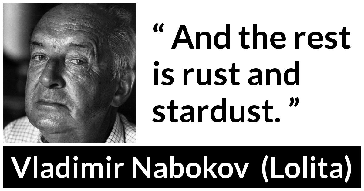 Vladimir Nabokov quote about rust from Lolita - And the rest is rust and stardust.