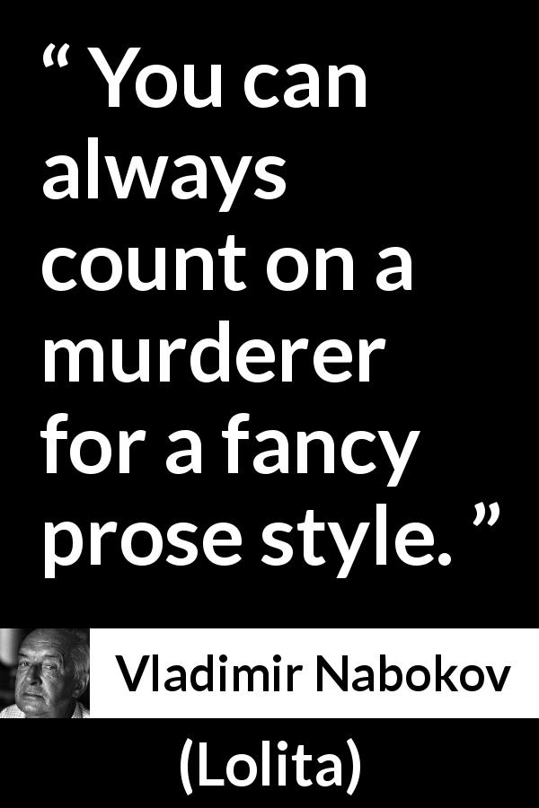 Vladimir Nabokov quote about style from Lolita - You can always count on a murderer for a fancy prose style.