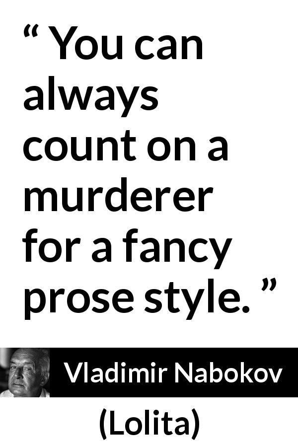 Vladimir Nabokov quote about style from Lolita - You can always count on a murderer for a fancy prose style.