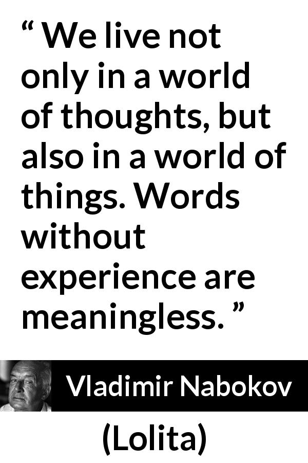 Vladimir Nabokov quote about words from Lolita - We live not only in a world of thoughts, but also in a world of things. Words without experience are meaningless.