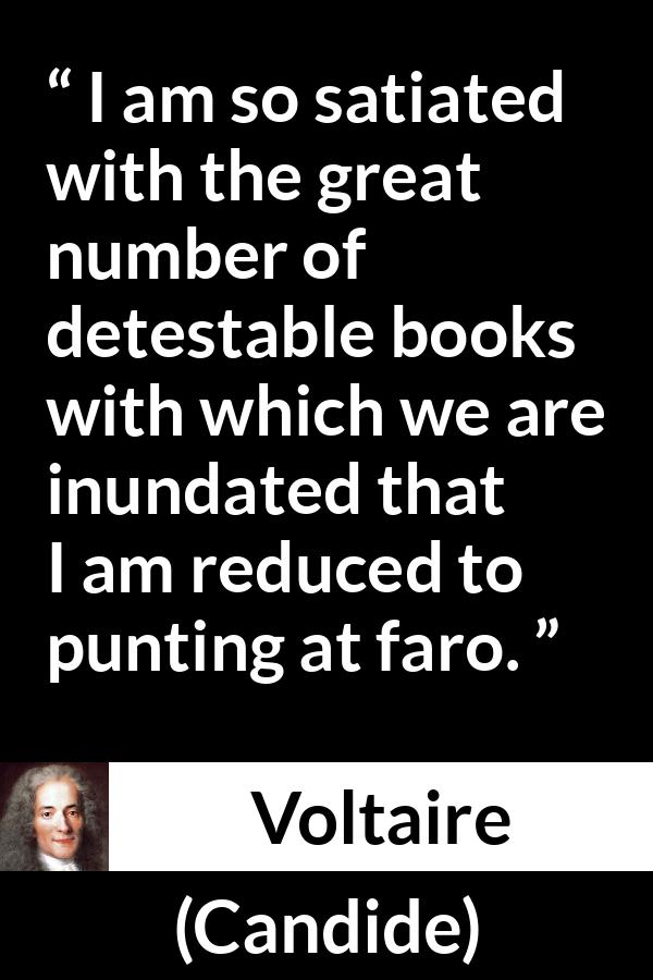 Voltaire quote about books from Candide - I am so satiated with the great number of detestable books with which we are inundated that I am reduced to punting at faro.