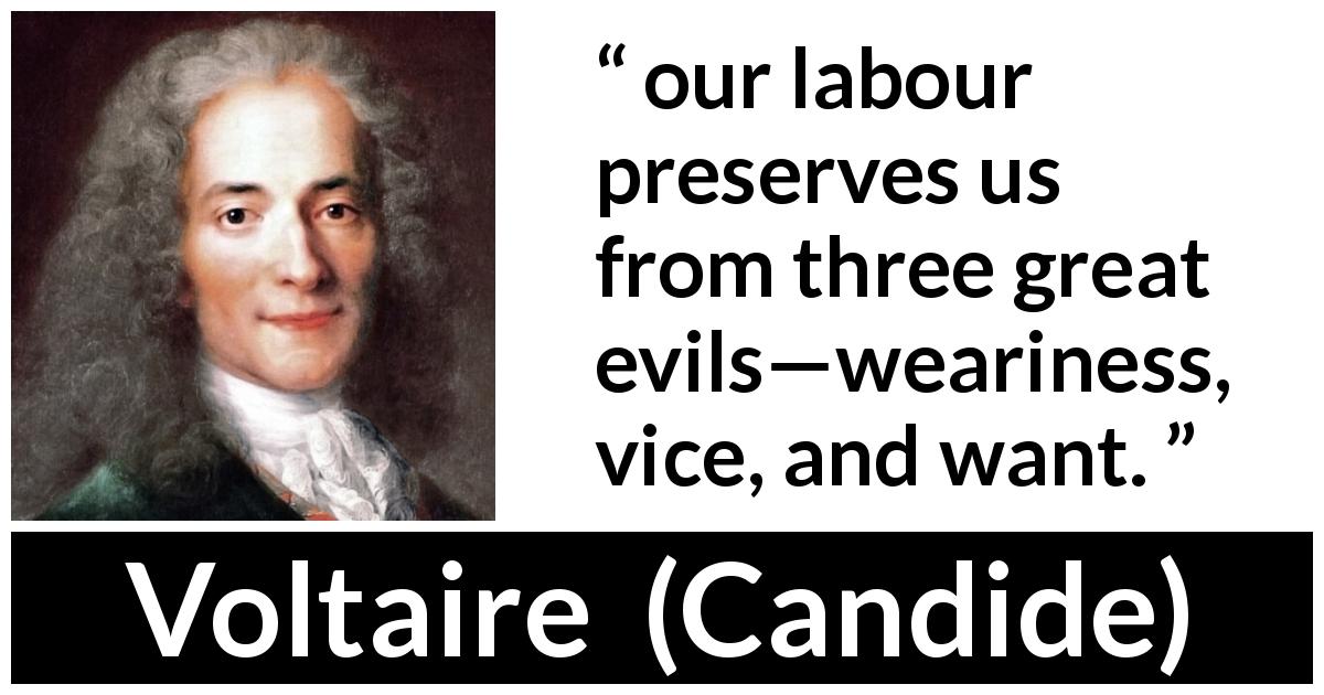 Voltaire quote about evil from Candide - our labour preserves us from three great evils—weariness, vice, and want.