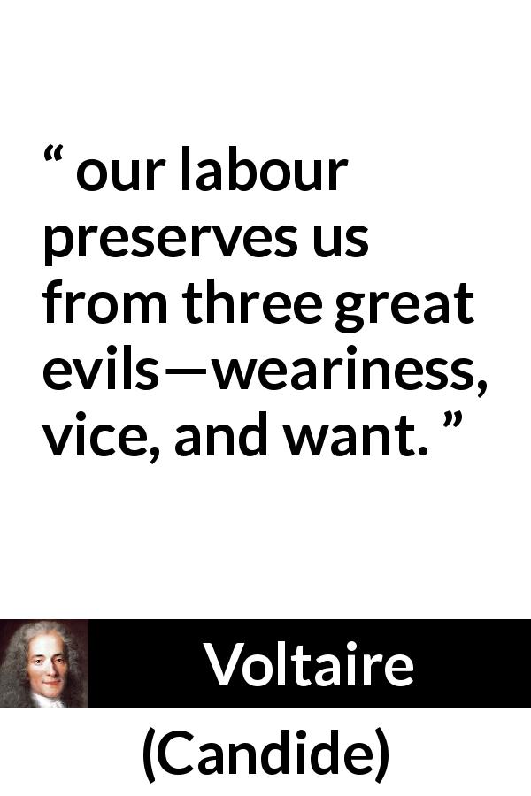 Voltaire quote about evil from Candide - our labour preserves us from three great evils—weariness, vice, and want.
