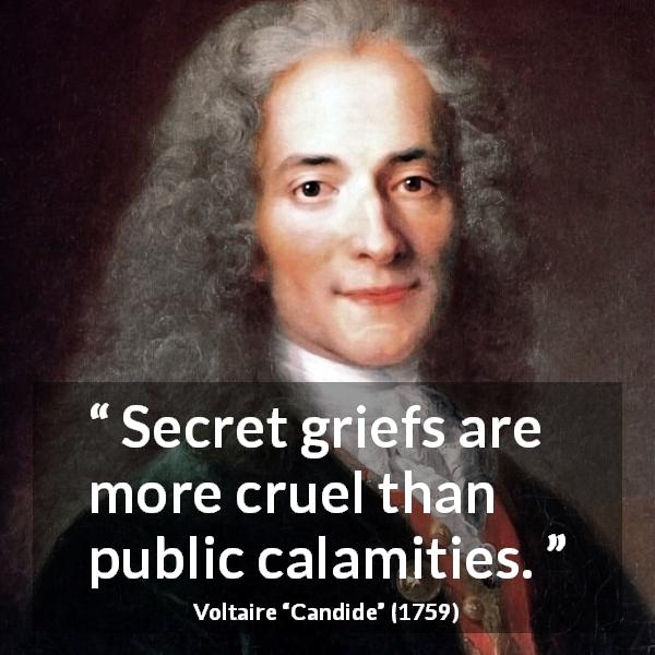 Voltaire quote about grief from Candide - Secret griefs are more cruel than public calamities.