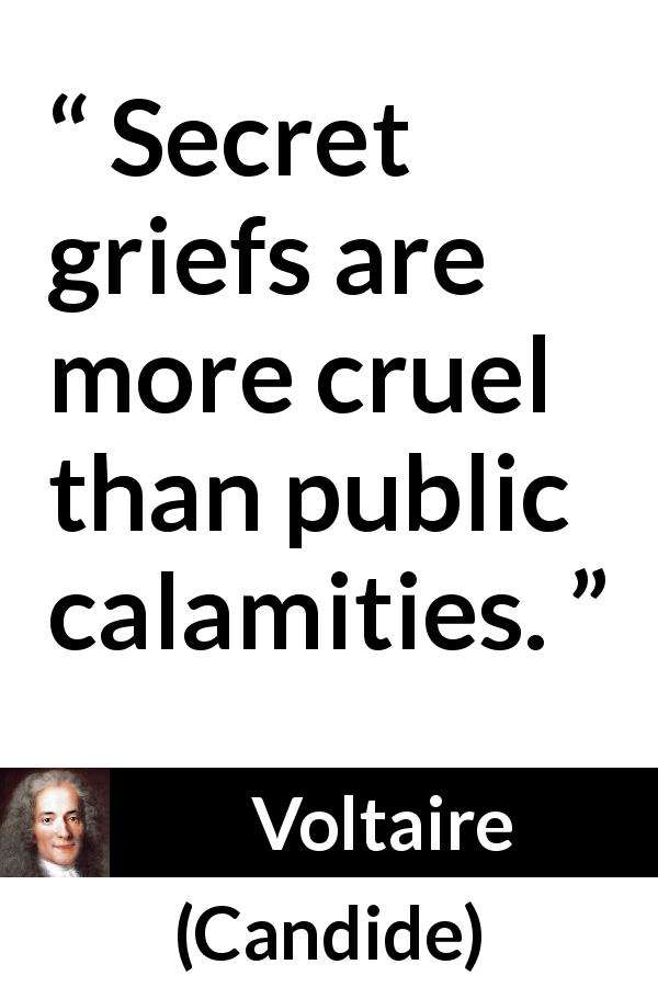 Voltaire quote about grief from Candide - Secret griefs are more cruel than public calamities.