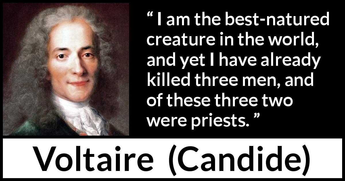 Voltaire quote about guilt from Candide - I am the best-natured creature in the world, and yet I have already killed three men, and of these three two were priests.