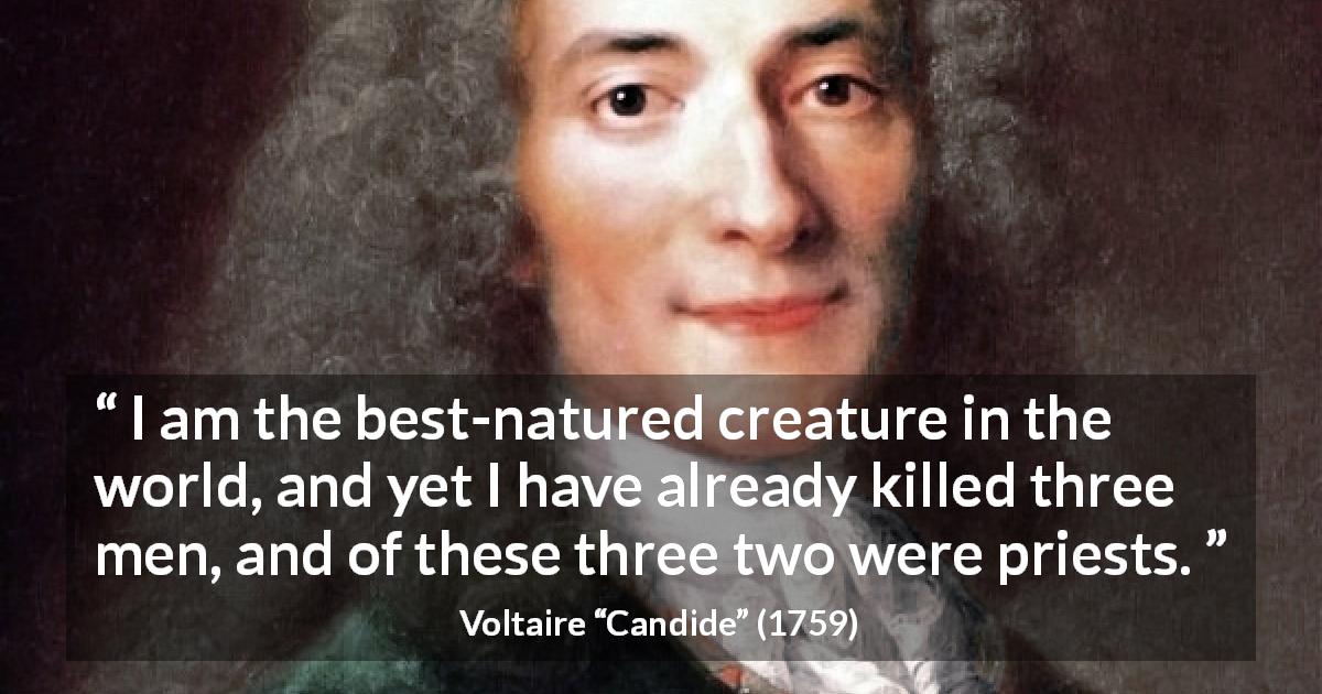 Voltaire quote about guilt from Candide - I am the best-natured creature in the world, and yet I have already killed three men, and of these three two were priests.