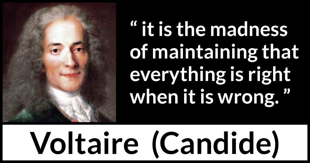 Voltaire quote about madness from Candide - it is the madness of maintaining that everything is right when it is wrong.