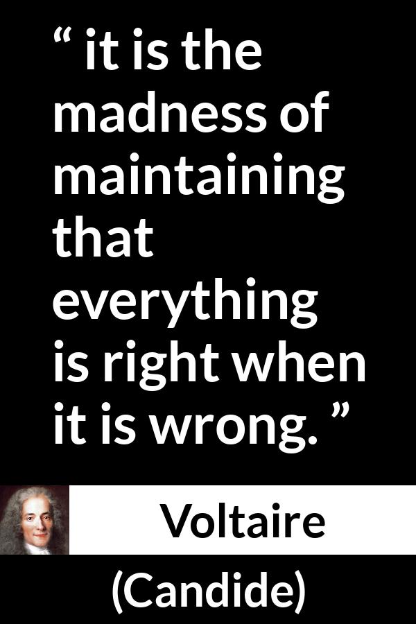 Voltaire quote about madness from Candide - it is the madness of maintaining that everything is right when it is wrong.