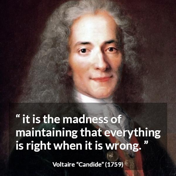 Voltaire quote about madness from Candide - it is the madness of maintaining that everything is right when it is wrong.