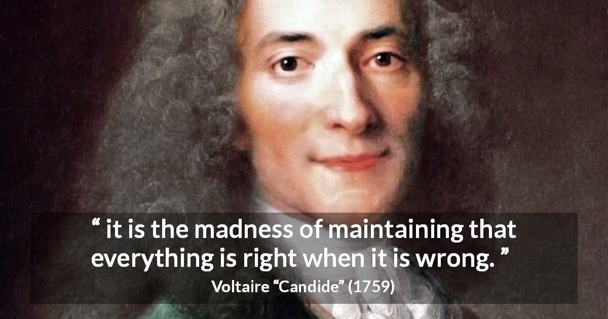 Voltaire quote about madness from Candide - it is the madness of maintaining that everything is right when it is wrong.