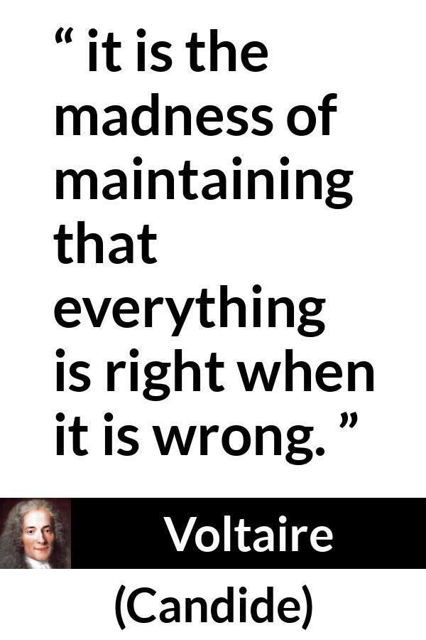 Voltaire quote about madness from Candide - it is the madness of maintaining that everything is right when it is wrong.