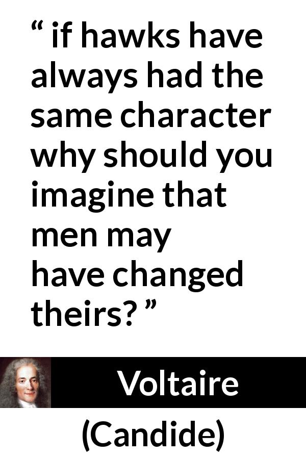Voltaire quote about men from Candide - if hawks have always had the same character why should you imagine that men may have changed theirs?