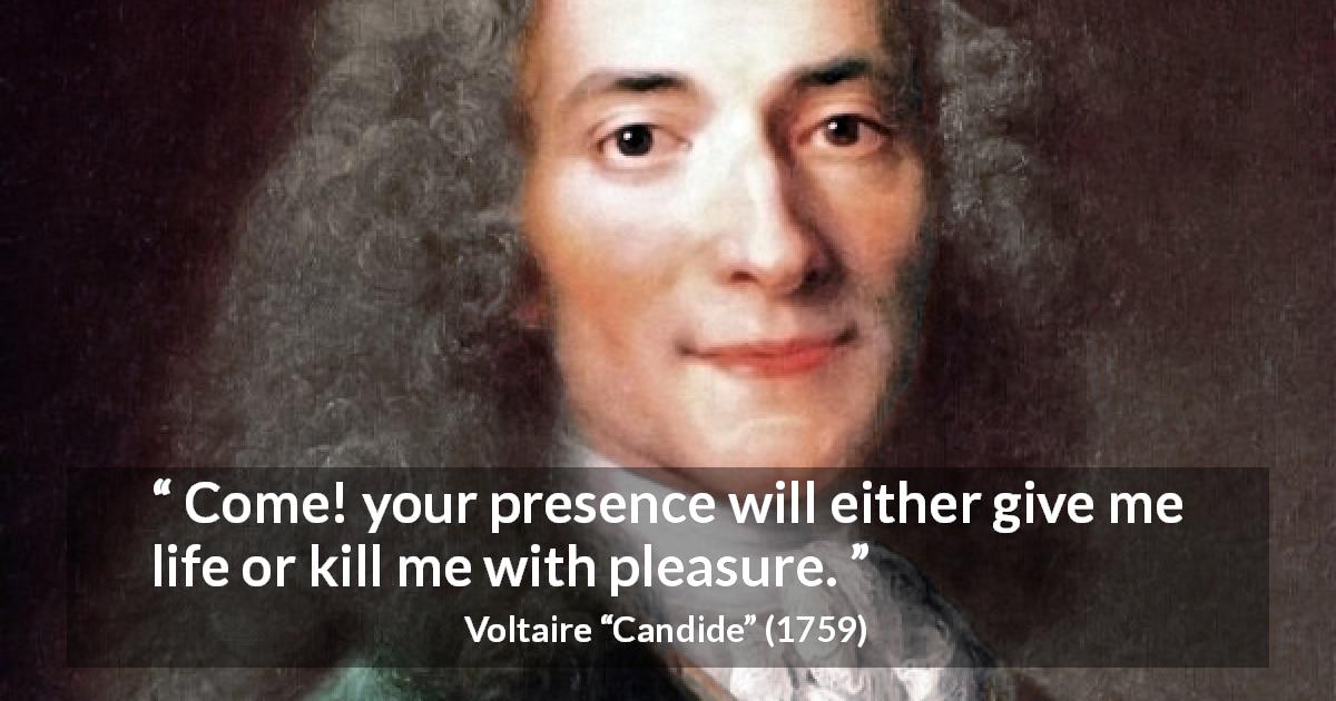 Voltaire quote about pleasure from Candide - Come! your presence will either give me life or kill me with pleasure.