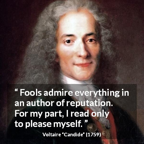 Voltaire quote about reading from Candide - Fools admire everything in an author of reputation. For my part, I read only to please myself.