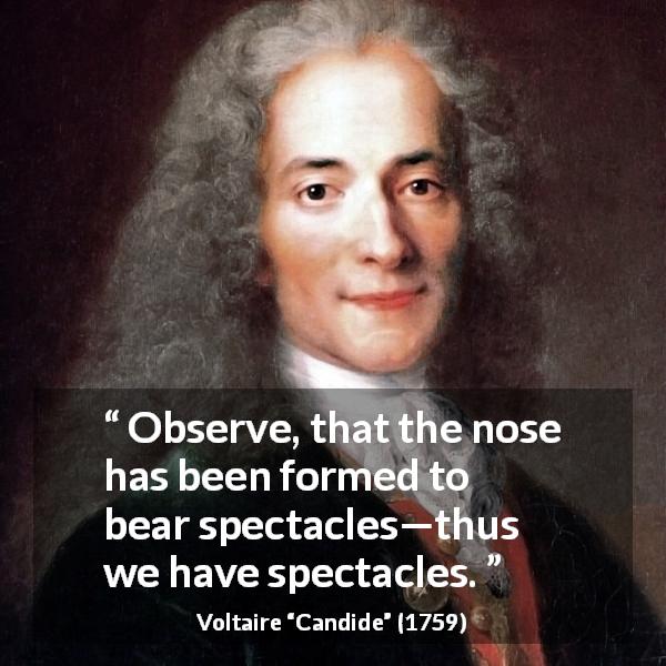 Voltaire quote about spectacle from Candide - Observe, that the nose has been formed to bear spectacles—thus we have spectacles.