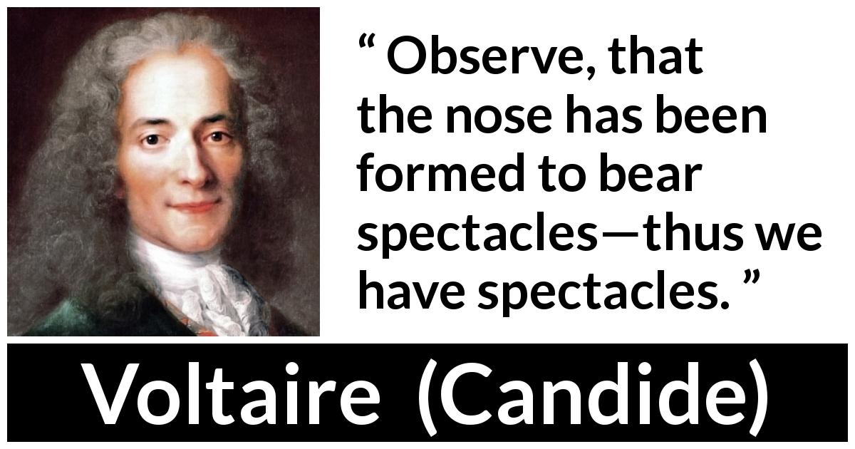 Voltaire quote about spectacle from Candide - Observe, that the nose has been formed to bear spectacles—thus we have spectacles.